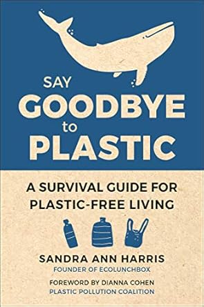 Say Goodbye to Plastic: A Survival Guide for Plastic-Free Living Hardcover Book